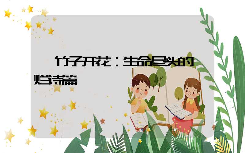  竹子开花：生命尽头的绚烂诗篇